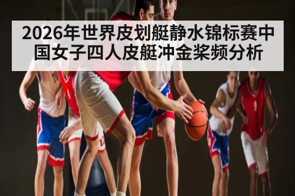 2026年世界皮划艇静水锦标赛中国女子四人皮艇冲金桨频分析 - kaiyun