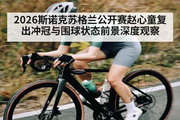 2026斯诺克苏格兰公开赛赵心童复出冲冠与围球状态前景深度观察