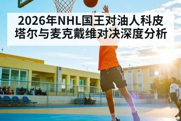 2026年NHL国王对油人科皮塔尔与麦克戴维对决深度分析（kaiyun）